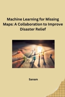 Machine Learning for Missing Maps: A Collaboration to Improve Disaster Relief 3384269128 Book Cover