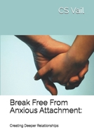 Break Free From Anxious Attachment:: Creating Deeper Relationships B0DPMTR575 Book Cover
