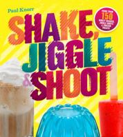 Shake, Jiggle & Shoot: More Than 150 Boozy Shakes, Jiggle Shots & Frozen Treats 1454908750 Book Cover