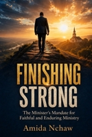 FINISHING STRONG: The Minister’s Mandate for Faithful and Enduring Ministry B0HDZWH2WN Book Cover