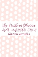 The Newborn Planner For New Mothers: Newborn Baby Girl Journal - Infant Daily Schedule - Feeding Tracker - Diaper Change Log - Mommy Nursing or Breastfeeding Record 1696465478 Book Cover