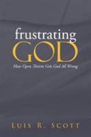 Frustrating GOD: How Open Theism Gets God All Wrong 1490808841 Book Cover