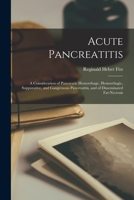 Acute Pancreatitis: A Consideration of Pancreatic Hemorrhage, Hemorrhagic, Suppurative, and Gangrenous Pancreatitis, and of Disseminated Fat-Necrosis 1017406642 Book Cover