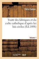 Traita(c) Des Fabriques Et Du Culte Catholique D'Apra]s Les Lois Civiles. Volume 1: : Contenant Toutes Les Questions Qui Concernent Les Fabriques, Leur Organisation... 2012722415 Book Cover