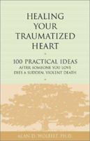Healing Your Traumatized Heart: 100 Practical Ideas After Someone You Love Dies a Sudden, Violent Death (Healing Your Grieving Heart series) 1879651327 Book Cover