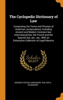The Cyclopedic Dictionary of Law: Comprising the Terms and Phrases of American Jurisprudence, Including Ancient and Modern Common law, International law, the French and the Spanish law, etc., etc., Wi 0344583716 Book Cover