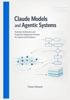 Claude Models and Agentic Systems: Technical Architecture and Production Deployment Practices for Experienced Developers B0GRW8W54V Book Cover