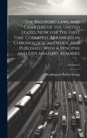 The Railroad Laws and Charters of the United States, now for the First Time Collated, Arranged in Chronological Order, and Published With a Synopsis and Explanatory Remarks; Volume 1 1022752936 Book Cover