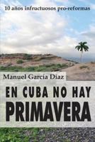 En Cuba no hay primavera: Diez a�os infructuosos pro-reformas 1495443094 Book Cover