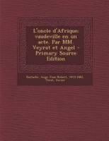 L'oncle d'Afrique; vaudeville en un acte. Par MM. Veyrat et Angel 1295042401 Book Cover