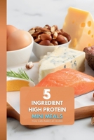 5 Ingredient High Protein Mini Meals: You Can Make at Home: The Ultimate Guide to Stress-Free, High-Protein Assembly Meals for One—No Complex Prep Required B0GHFBQ98K Book Cover