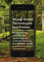 Mobile Media Technologies and Poiēsis: Rediscovering How We Use Technology to Cultivate Meaning in a Nihilistic World 3319597965 Book Cover