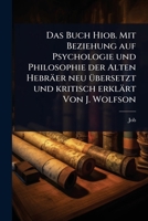 Das Buch Hiob. Mit Beziehung auf Psychologie und Philosophie der Alten Hebräer neu Ã1/4bersetzt und kritisch erklärt Von J. Wolfson (German Edition) 1024502414 Book Cover