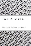 For Alexia.. 1447730232 Book Cover