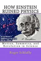 How Einstein Ruined Physics: Motion, Symmetry, and Revolution in Science 1461120195 Book Cover