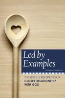 Led by Examples: The Bible's Recipe for a Closer Relationship with God 0999677004 Book Cover