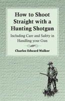 How to Shoot Straight with a Hunting Shotgun - Including Care and Safety in Handling Your Gun 1447431685 Book Cover