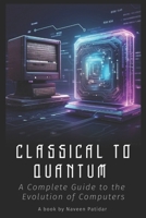 Classical to Quantum: A Complete Guide to the Evolution of Computers B0F1MFQKCY Book Cover