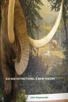 Ice Age Extinctions, a New Theory: Explains Megafaunal, Neanderthal, Hobbit Extinctions and Geomagnetic Reversals 0981922155 Book Cover