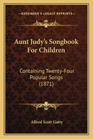 Aunt Judy's Songbook For Children: Containing Twenty-Four Popular Songs 143678350X Book Cover