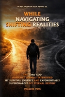 While Navigating Shifting Realities: The Lord God Almighty Divinely Intensified My Survival Journey and Exponentially Supercharged My Eternal Destiny Volume Two B0GPL4WXBR Book Cover