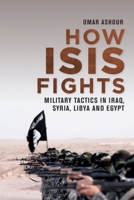 How Isis Fights: Military Tactics in Iraq, Syria, Libya and Egypt 1474438229 Book Cover
