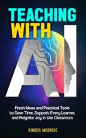 Teaching with AI: Fresh Ideas and Practical Tools to Save Time, Support Every Learner, and Reignite Joy in the Classroom (Empowering Women, Men, and All Educators) 1969158034 Book Cover
