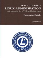 Teach Yourself Linux Administration and Prepare for the LPIC-1 Certification Exams: Complete. Quick. 1329803701 Book Cover