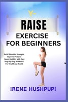 Y- RAISE EXERCISE FOR BEGINNERS: •Build Shoulder Strength, •Improve Posture, •Boost Mobility with Easy Step-by-Step Workouts •For Total Body Health B0FH3R27DP Book Cover