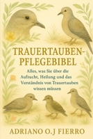 Trauertauben-Pflegebibel: Alles, was Sie über die Aufzucht, Heilung und das Verständnis von Trauertauben wissen müssen (German Edition) B0G6P3BCMD Book Cover