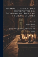 An Impartial and Succinct History of the Rise, Declension and Revival of the Church of Christ: From the Birth of Our Saviour to the Present Time With ... Personages, Ancient and Modern; Volume 3 1022812866 Book Cover