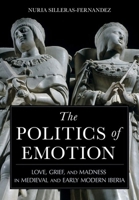 The Politics of Emotion: Love, Grief, and Madness in Medieval and Early Modern Iberia 1501773860 Book Cover