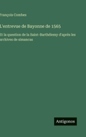L'entrevue de Bayonne de 1565: Et la question de la Saint-Barthélemy d'après les archives de simancas (French Edition) 3385067642 Book Cover