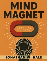 Mind Magnet: Harness the Invisible Power of Thought to Attract the Life You Desire 1836579594 Book Cover