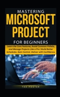 MASTERING MICROSOFT PROJECT FOR BEGINNERS: Learn the Core Features, Avoid Common Pitfalls, and Manage Projects Like a Pro | Build Better Schedules. ... B0GMBX3D4J Book Cover