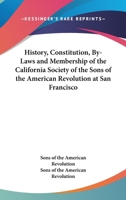 History, Constitution, By-Laws And Membership Of The California Society Of The Sons Of The American Revolution At San Francisco 3337202934 Book Cover