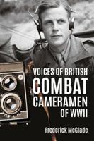 Voices of British Combat Cameramen of WWII 1909982792 Book Cover