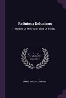 Religious Delusions: Studies Of The False Faiths Of To-day... 1378492811 Book Cover