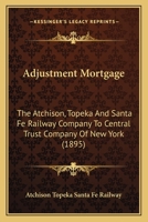 Adjustment Mortgage: The Atchison, Topeka And Santa Fe Railway Company To Central Trust Company Of New York 1166932877 Book Cover