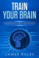 Train Your Brain: How to Developing a Mental Toughness to Improve Memory, Intuition, Intelligence, Mindset and Learning Strategies for your Success. 1651673810 Book Cover