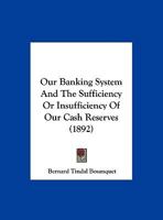 Our Banking System: And the Sufficiency or Insufficiency of Our Cash Reserves 1141495252 Book Cover