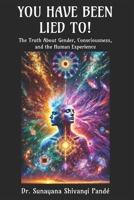 You Have Been Lied To!: The Truth About Gender, Consciousness, and the Human Experience (Life in the Bliss Lane) B0DVLL6MKQ Book Cover