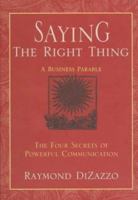 Saying the Right Thing: A Business Parable : The Four Secrets of Powerful Communication 1570711410 Book Cover