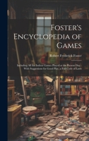 Foster's Encyclopedia of Games: Including All the Indoor Games Played at the Present Day: With Suggestions for Good Play, a Full Code of Laws 1020341149 Book Cover