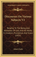 Discourses On Various Subjects V2: Relative To The Being And Attributes Of God, And His Works In Creation, Providence, And Grace (1831) 1164621920 Book Cover