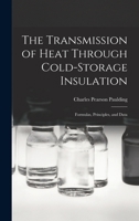 The Transmission of Heat Through Cold-storage Insulation; Formulas, Principles, and Data Relating to Insulation of Every Kind; a Manual for Refrigerating Engineers 1017099820 Book Cover