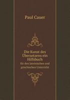 Die Kunst des Übersetzens: ein Hilfsbuch für den lateinischen und griechischen Unterricht 1018972641 Book Cover