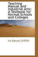 Teaching Manual and Industrial Arts: a Textbook for Normal Schools and Colleges 1013667379 Book Cover