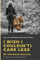 I Wish I Could(n't) Care Less: Real Life Conversations with Myself 1979966265 Book Cover