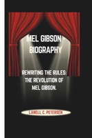 MEL GIBSON - BIOGRAPHY: REWRITING THE RULES: THE REVOLUTION OF MEL GIBSON. B0DPQSJDN2 Book Cover